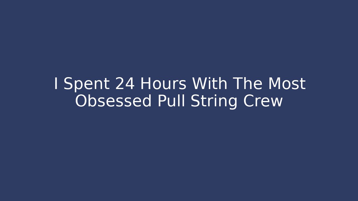 I Spent 24 Hours With The Most Obsessed Pull String Crew