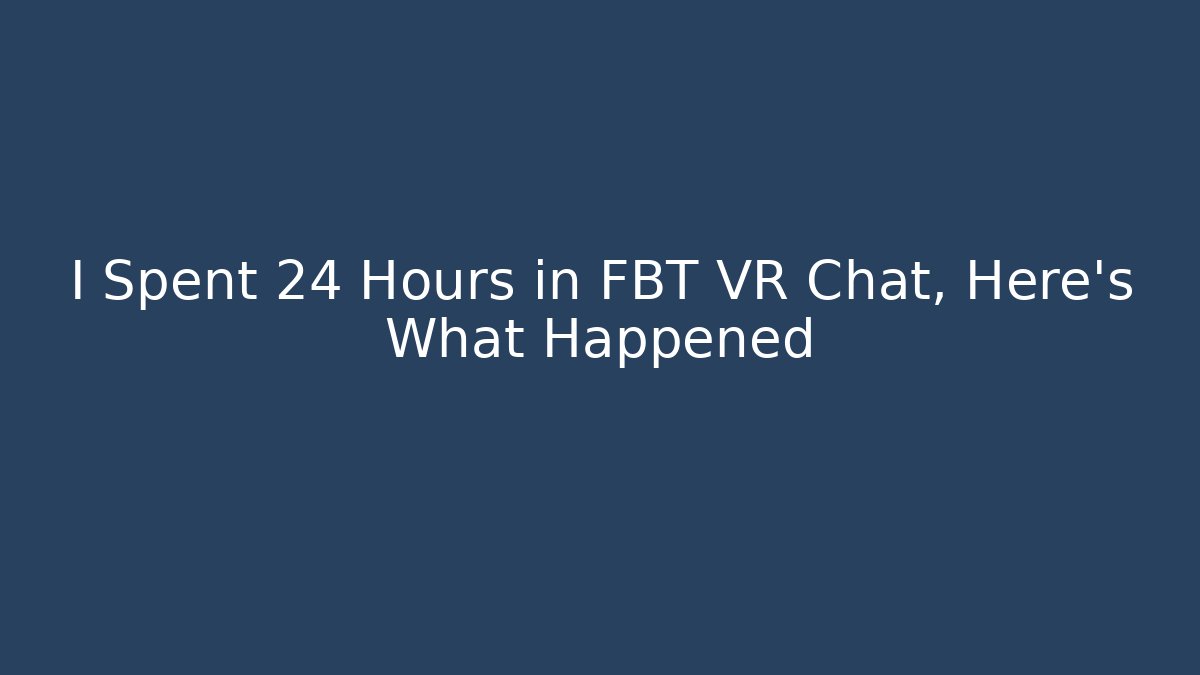 I Spent 24 Hours in FBT VR Chat, Here's What Happened