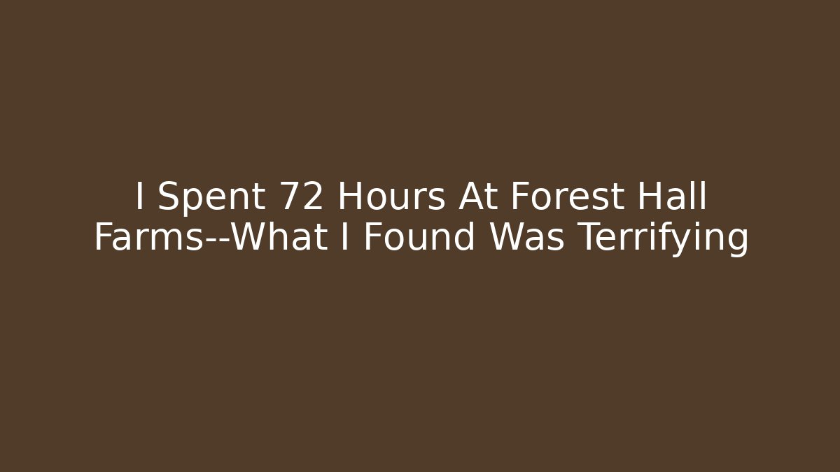 I Spent 72 Hours At Forest Hall Farms—What I Found Was Terrifying