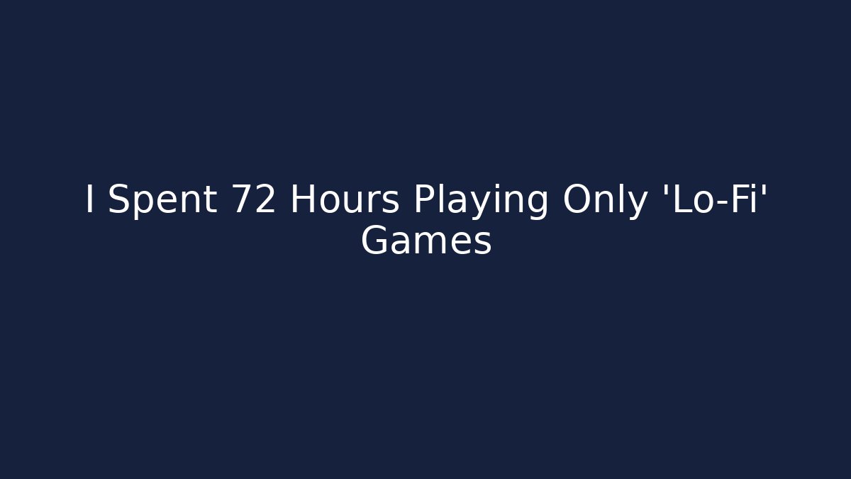 I Spent 72 Hours Playing Only 'Lo-Fi' Games