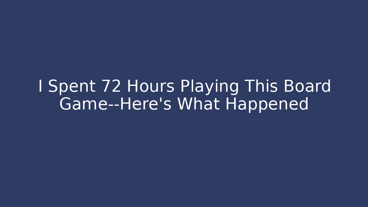 I Spent 72 Hours Playing This Board Game—Here's What Happened - Vintage E-Juice