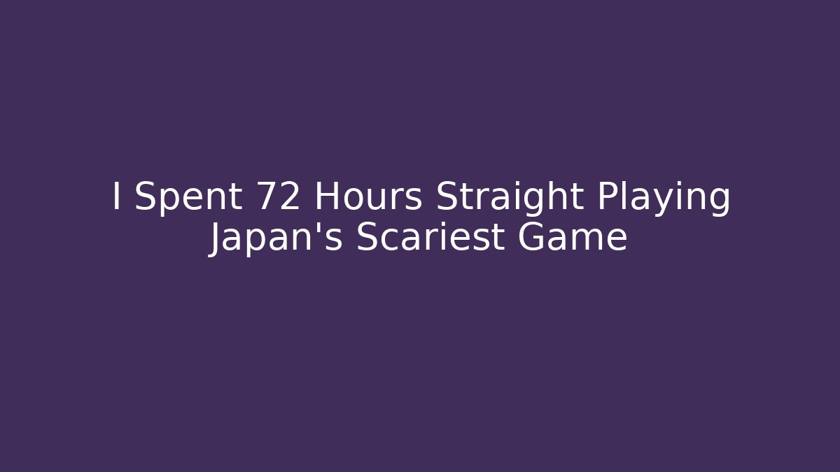 I Spent 72 Hours Straight Playing Japan's Scariest Game