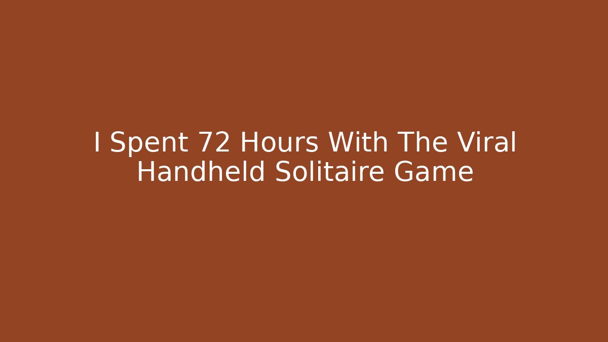 I Spent 72 Hours With The Viral Handheld Solitaire Game