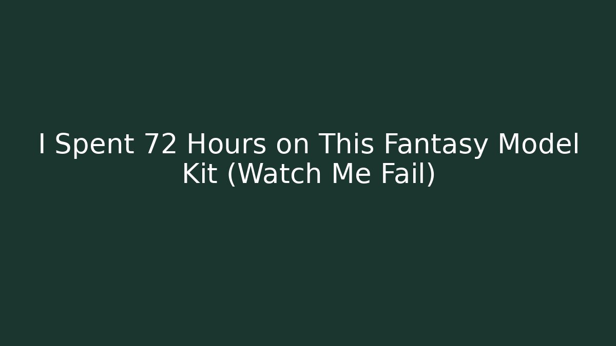 I Spent 72 Hours on This Fantasy Model Kit (Watch Me Fail)