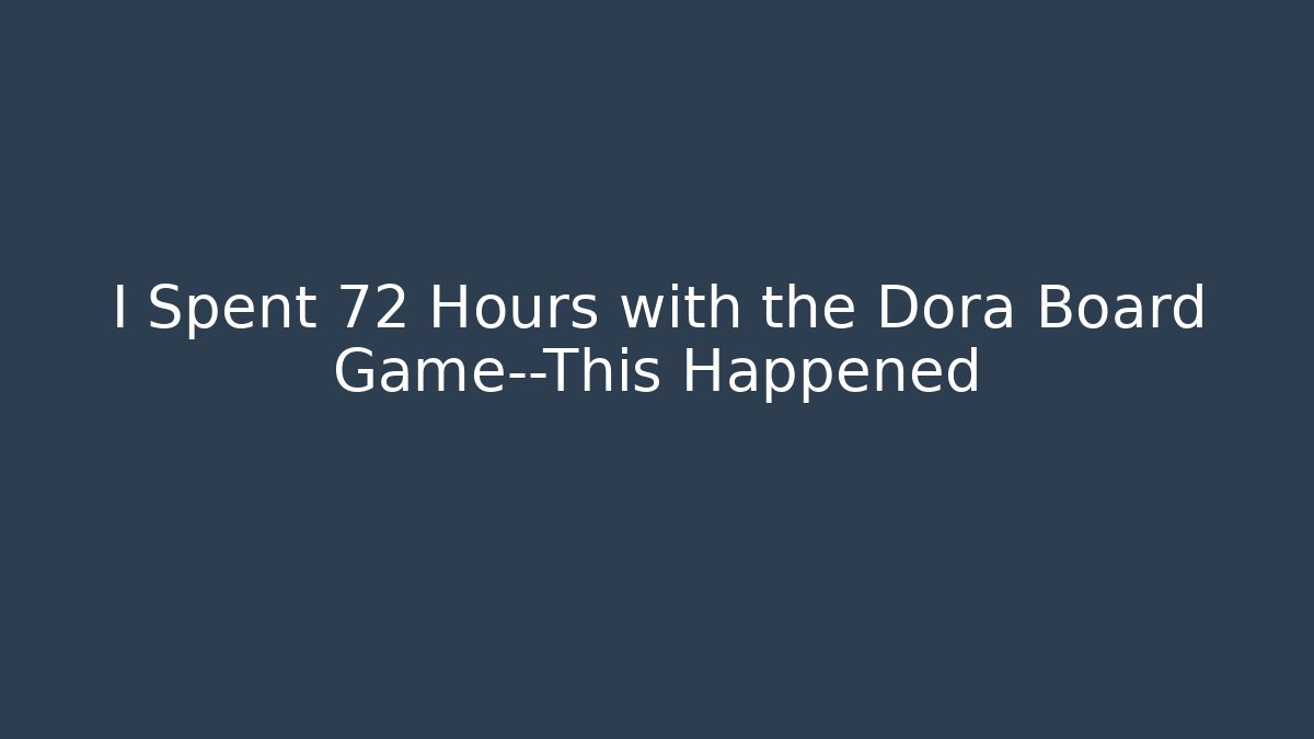 I Spent 72 Hours with the Dora Board Game—This Happened