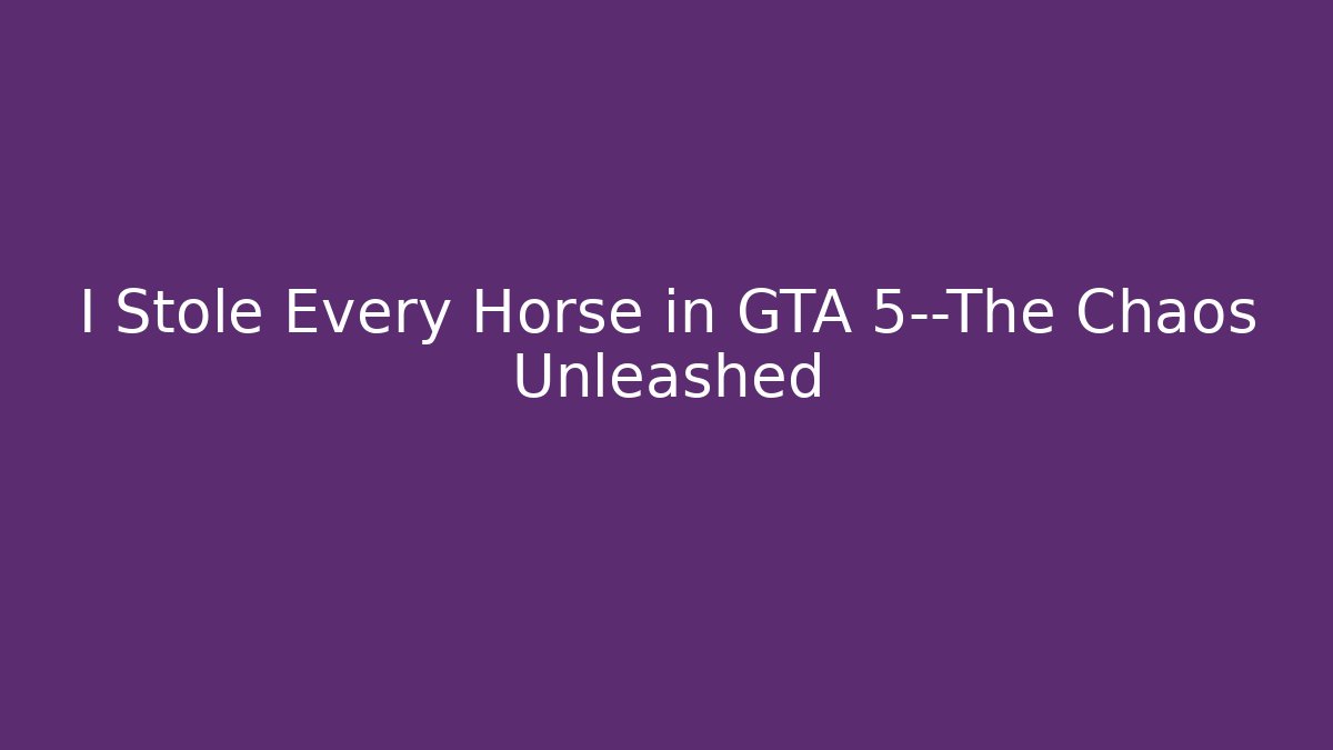 I Stole Every Horse in GTA 5—The Chaos Unleashed