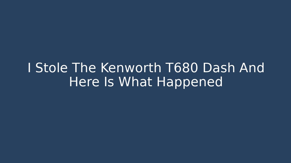 I Stole The Kenworth T680 Dash And Here Is What Happened