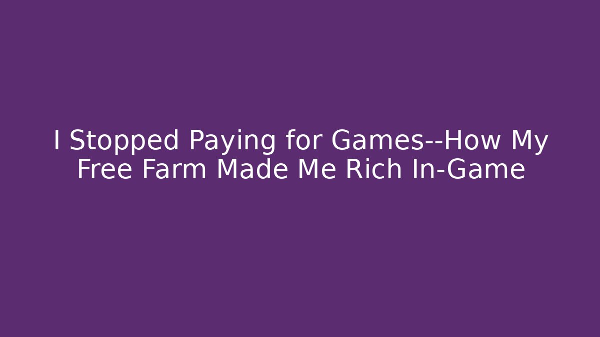 I Stopped Paying for Games—How My Free Farm Made Me Rich In-Game