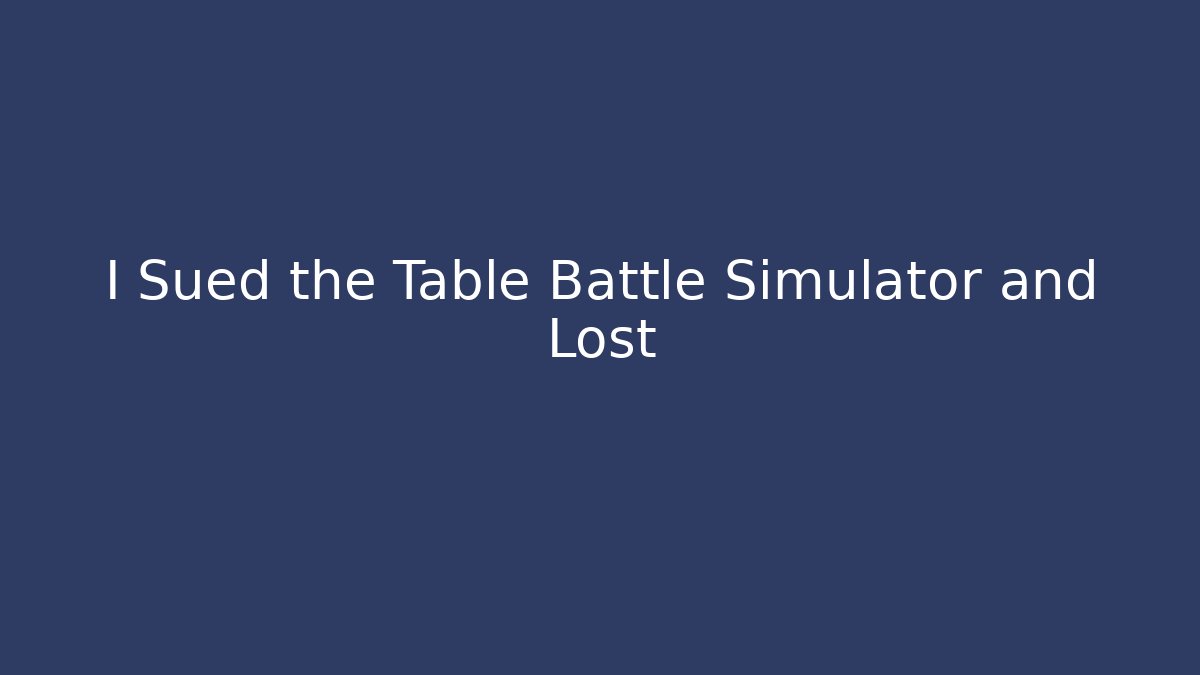I Sued the Table Battle Simulator and Lost