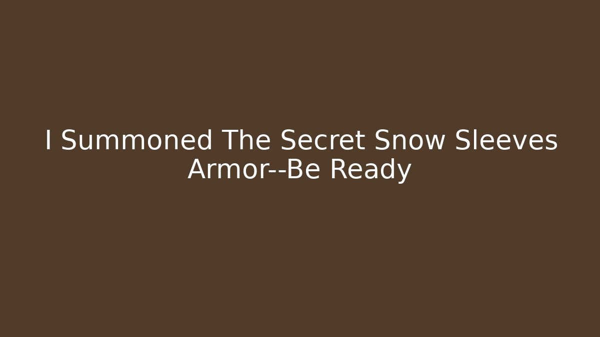 I Summoned The Secret Snow Sleeves Armor—Be Ready