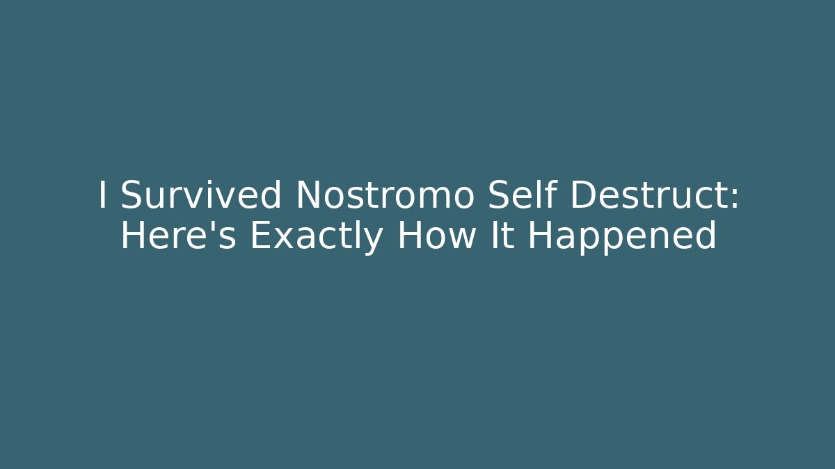 I Survived Nostromo Self Destruct: Here’s Exactly How It Happened