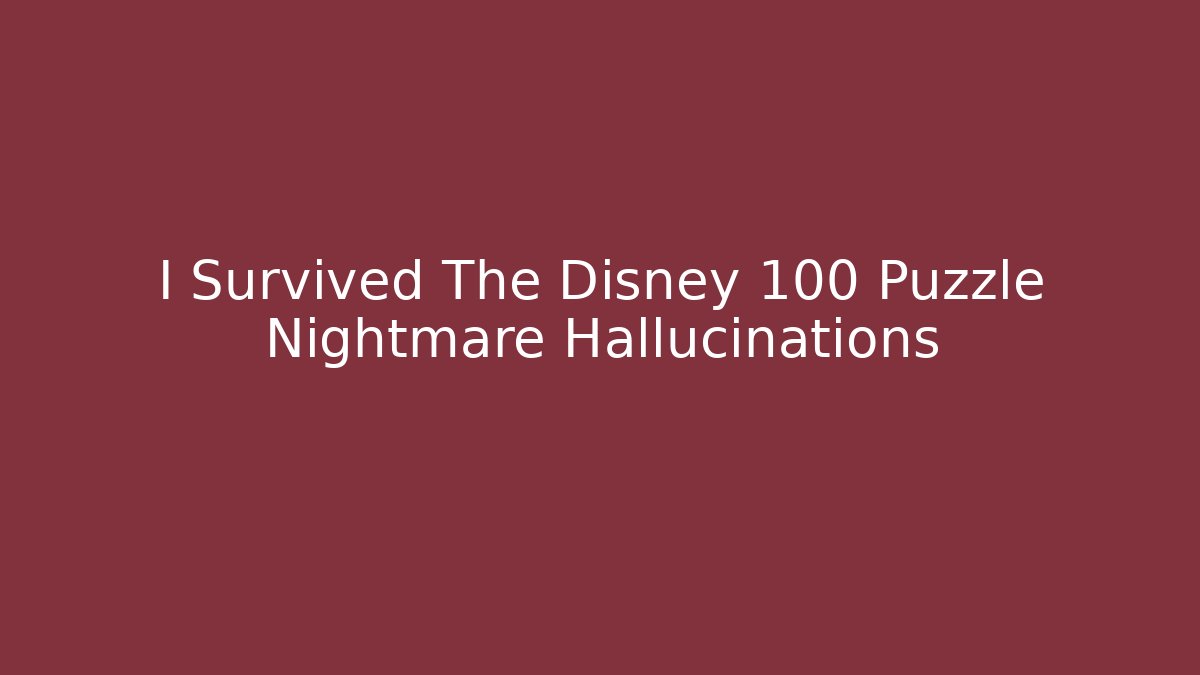 I Survived The Disney 100 Puzzle Nightmare Hallucinations