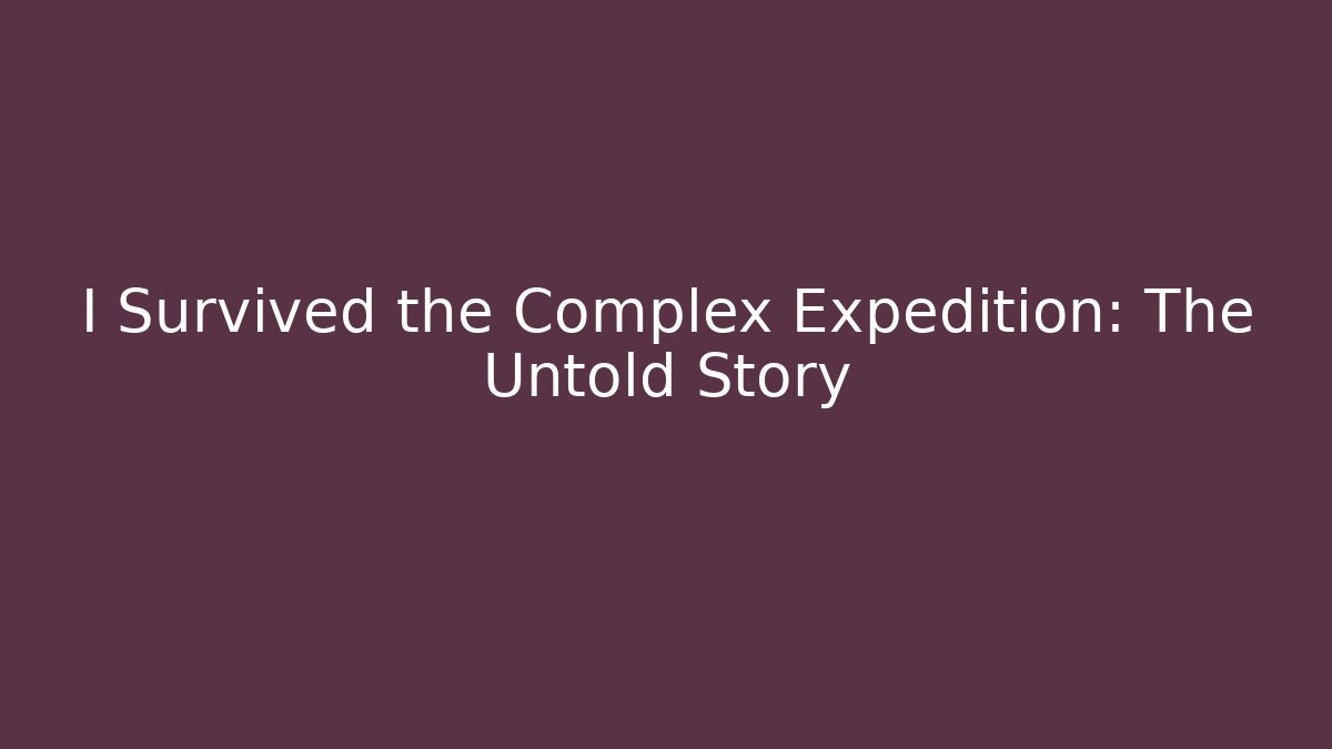 I Survived the Complex Expedition: The Untold Story