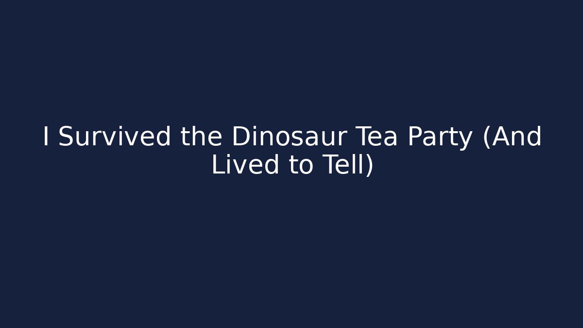 I Survived the Dinosaur Tea Party (And Lived to Tell)