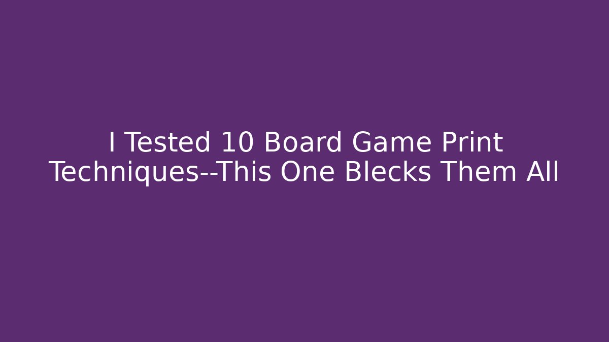 I Tested 10 Board Game Print Techniques—This One Blecks Them All