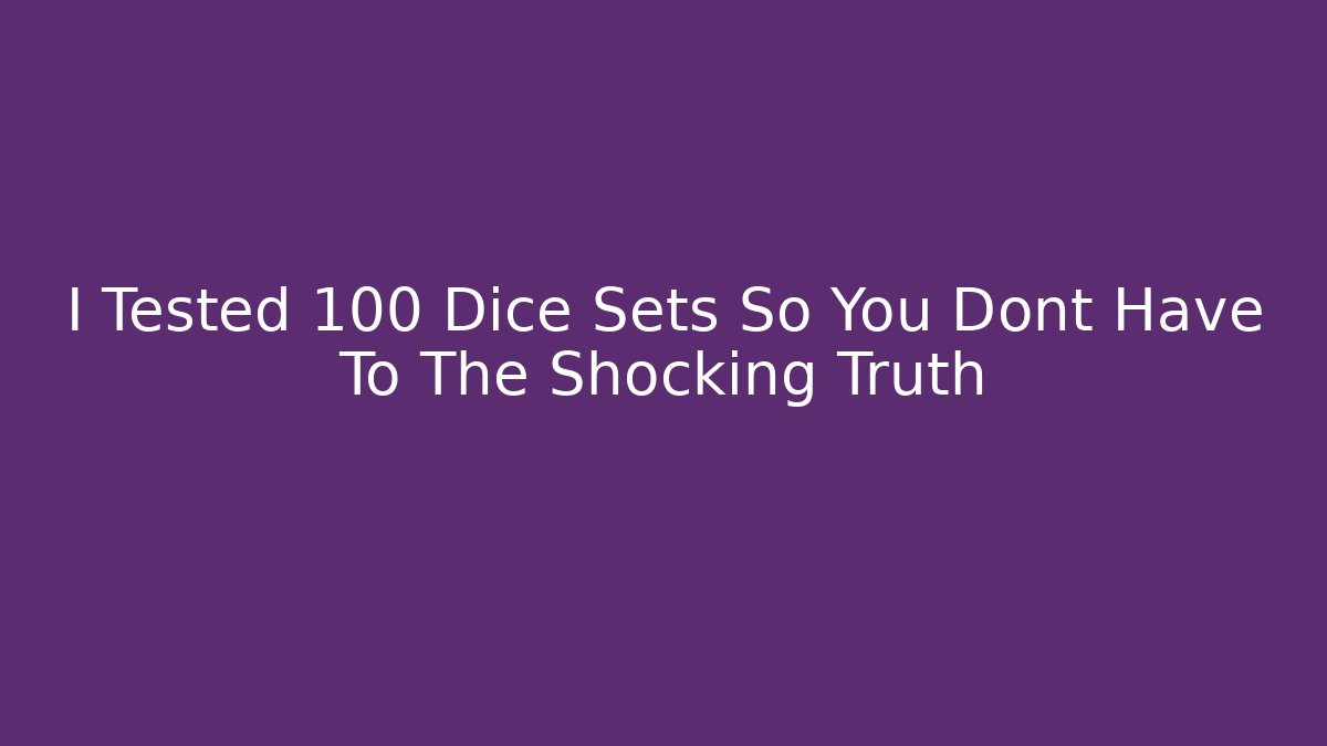 I Tested 100 Dice Sets So You Dont Have To The Shocking Truth
