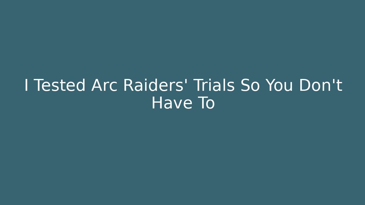 I Tested Arc Raiders’ Trials So You Don’t Have To