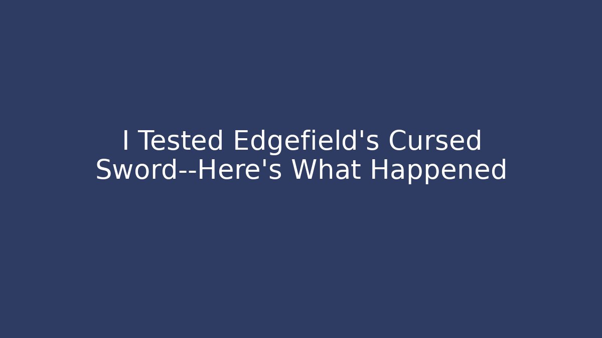I Tested Edgefield's Cursed Sword—Here's What Happened