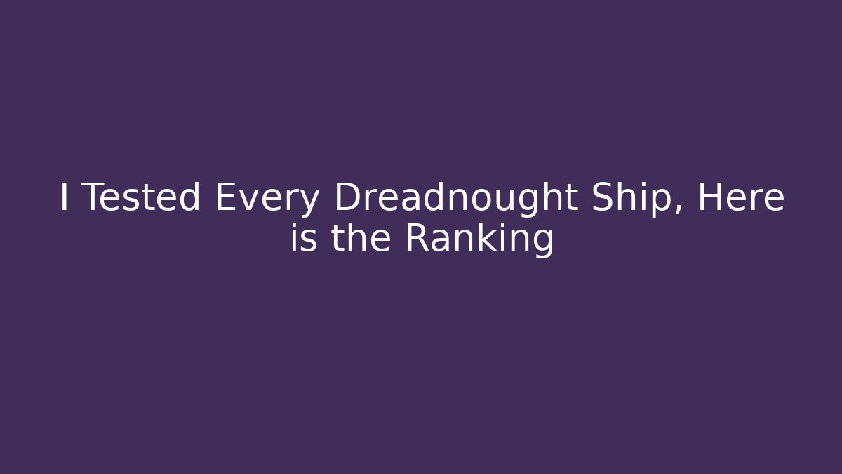 I Tested Every Dreadnought Ship, Here is the Ranking