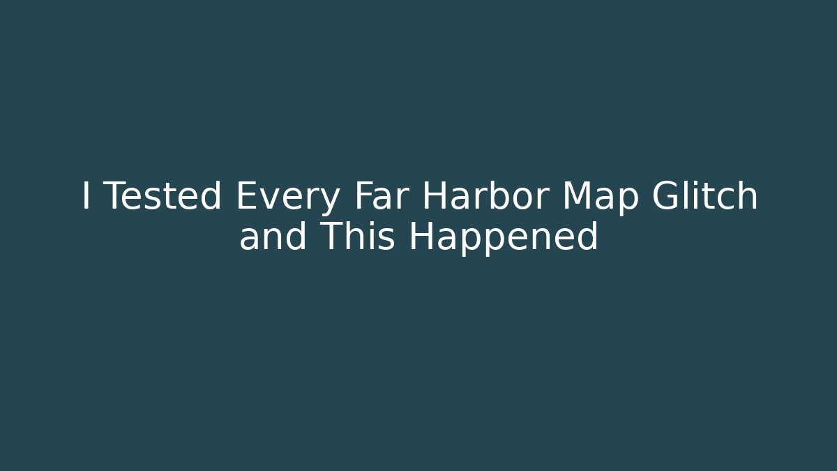 I Tested Every Far Harbor Map Glitch and This Happened