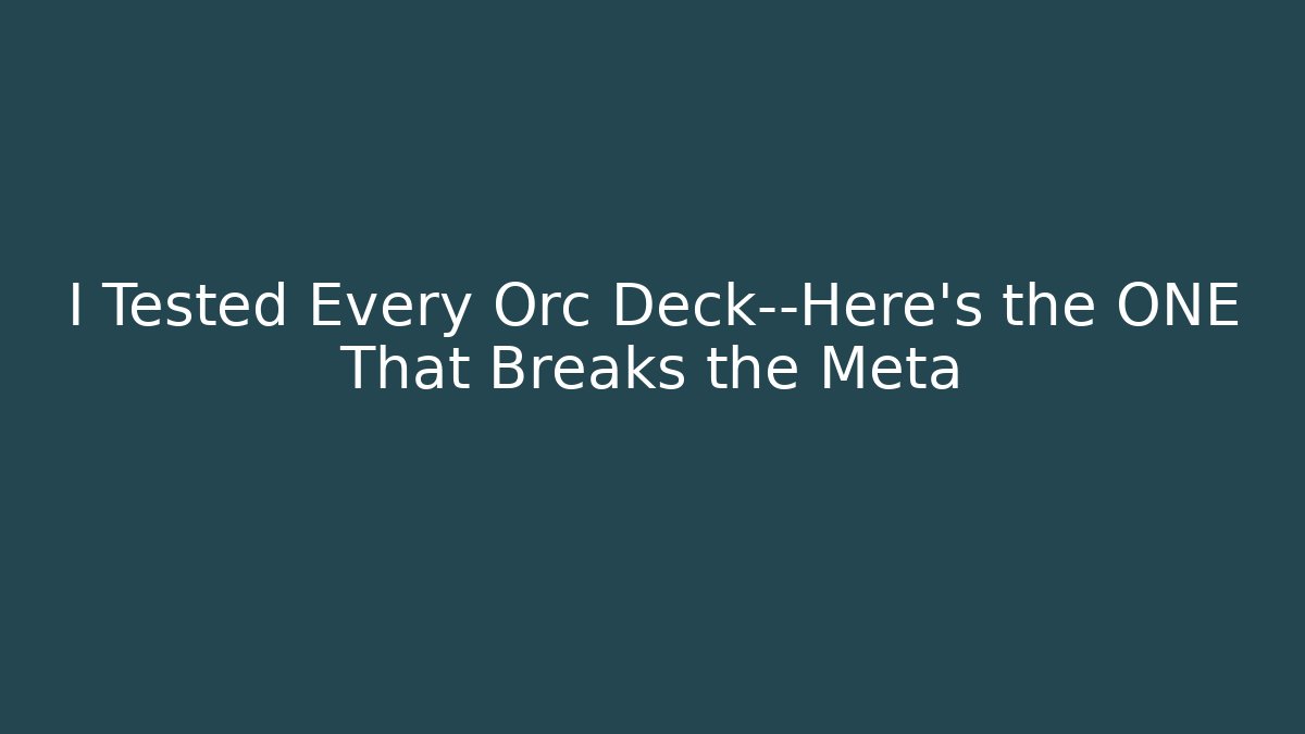 I Tested Every Orc Deck—Here's the ONE That Breaks the Meta