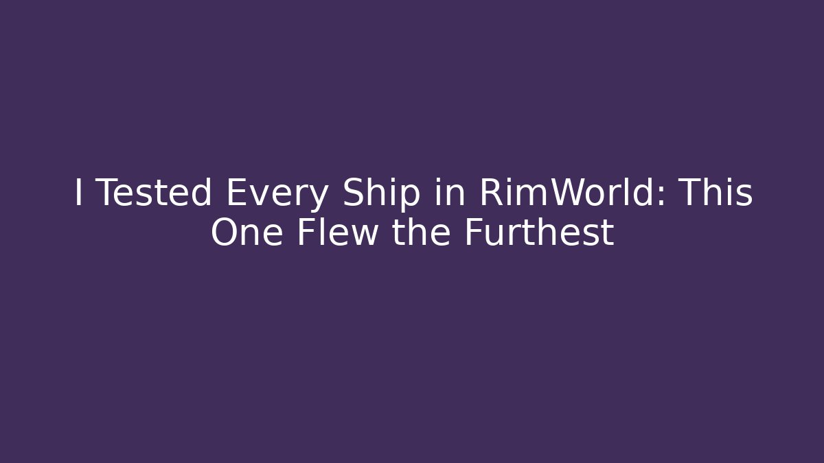 I Tested Every Ship in RimWorld: This One Flew the Furthest - Vintage E-Juice