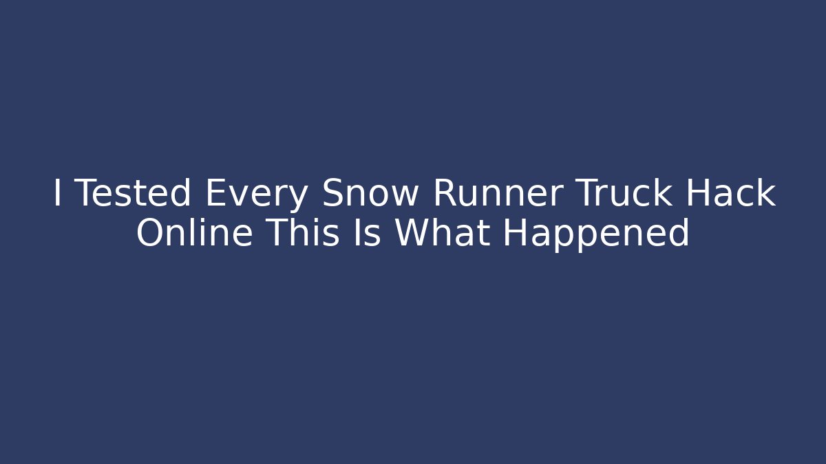 I Tested Every Snow Runner Truck Hack Online This Is What Happened
