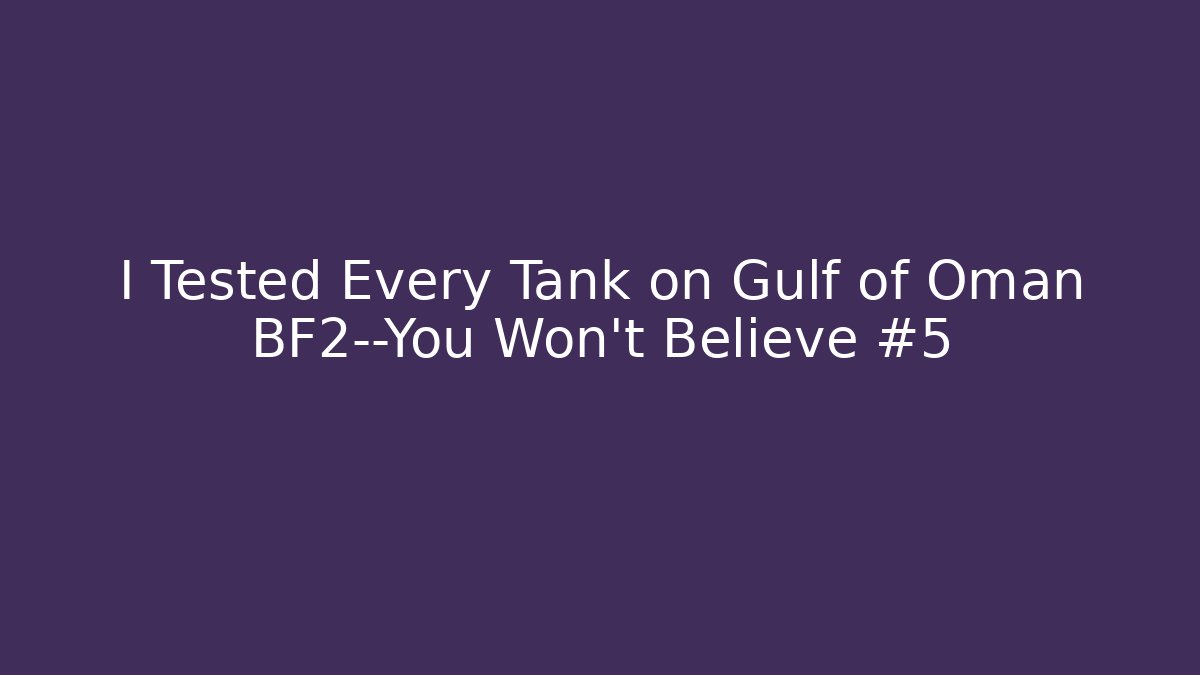 I Tested Every Tank on Gulf of Oman BF2—You Won't Believe #5