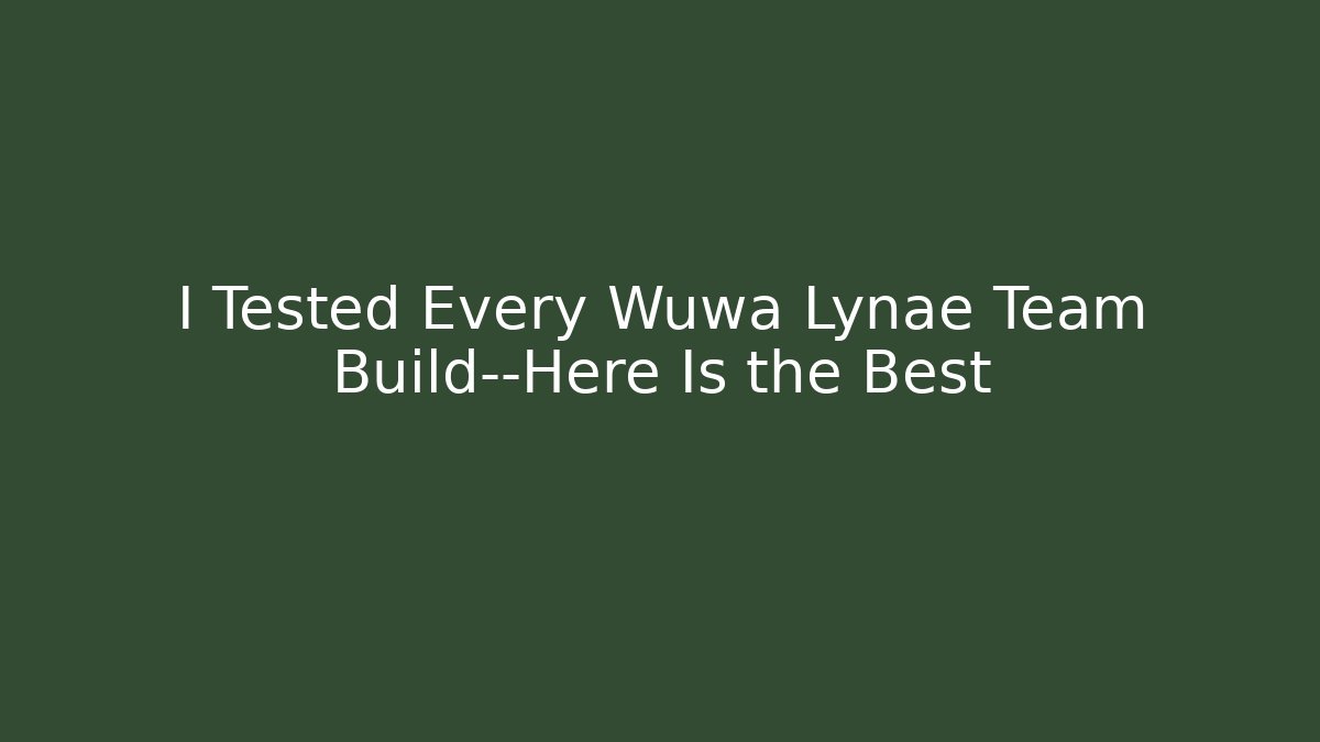I Tested Every Wuwa Lynae Team Build—Here Is the Best