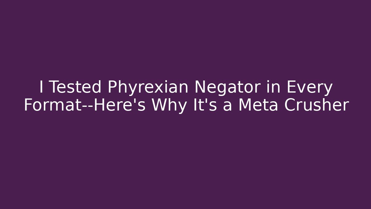 I Tested Phyrexian Negator in Every Format—Here's Why It's a Meta Crusher
