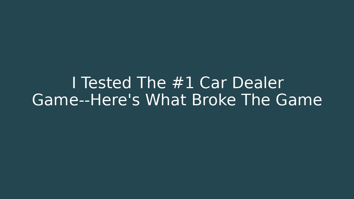 I Tested The #1 Car Dealer Game—Here’s What Broke The Game