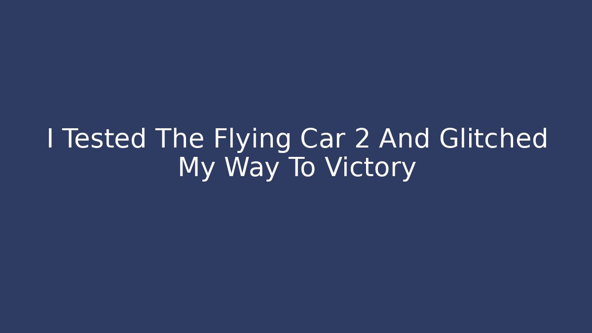 I Tested The Flying Car 2 And Glitched My Way To Victory