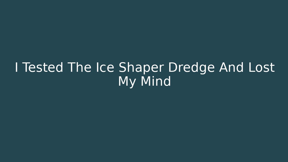 I Tested The Ice Shaper Dredge And Lost My Mind
