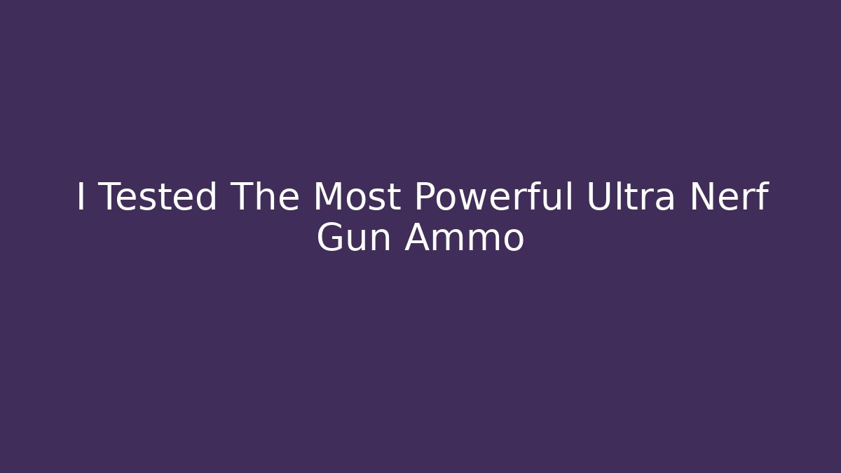 I Tested The Most Powerful Ultra Nerf Gun Ammo