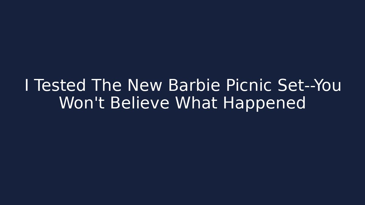 I Tested The New Barbie Picnic Set—You Won’t Believe What Happened