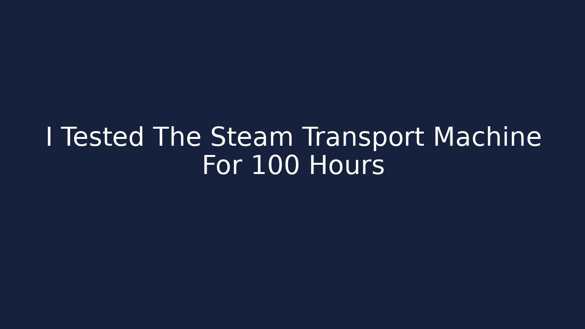 I Tested The Steam Transport Machine For 100 Hours