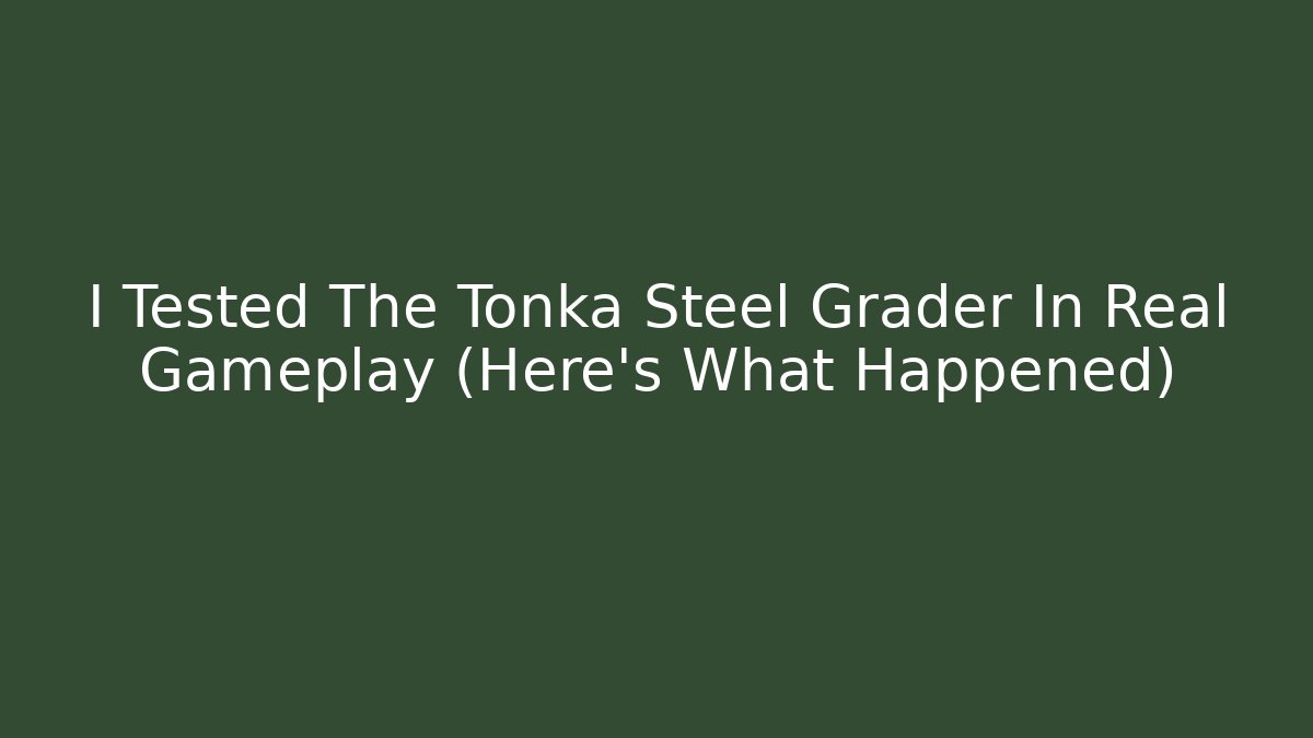 I Tested The Tonka Steel Grader In Real Gameplay (Here's What Happened)