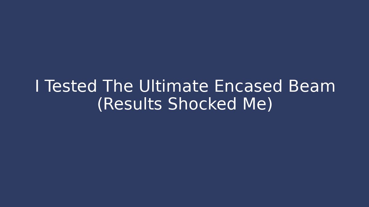 I Tested The Ultimate Encased Beam (Results Shocked Me)