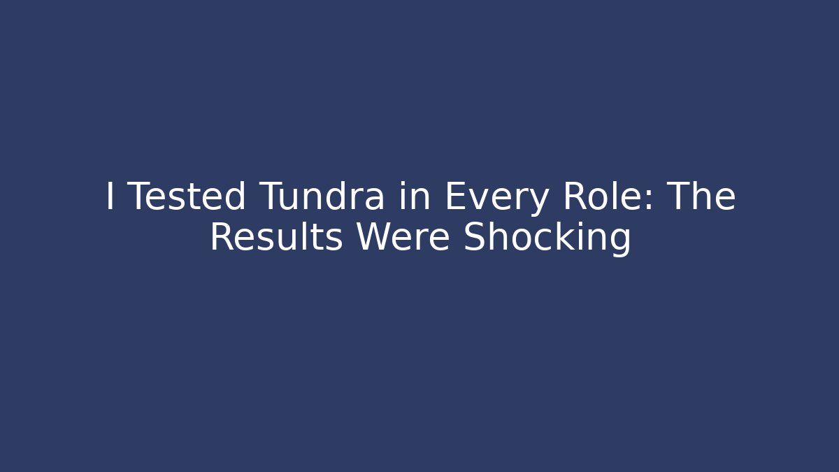 I Tested Tundra in Every Role: The Results Were Shocking