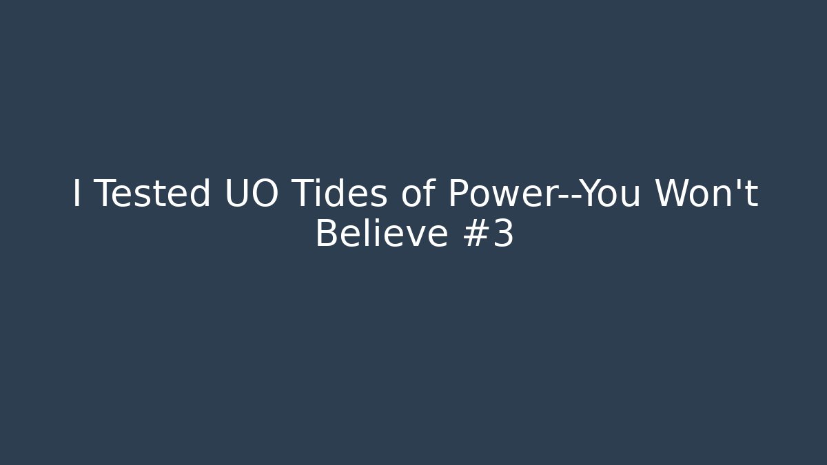 I Tested UO Tides of Power—You Won’t Believe #3