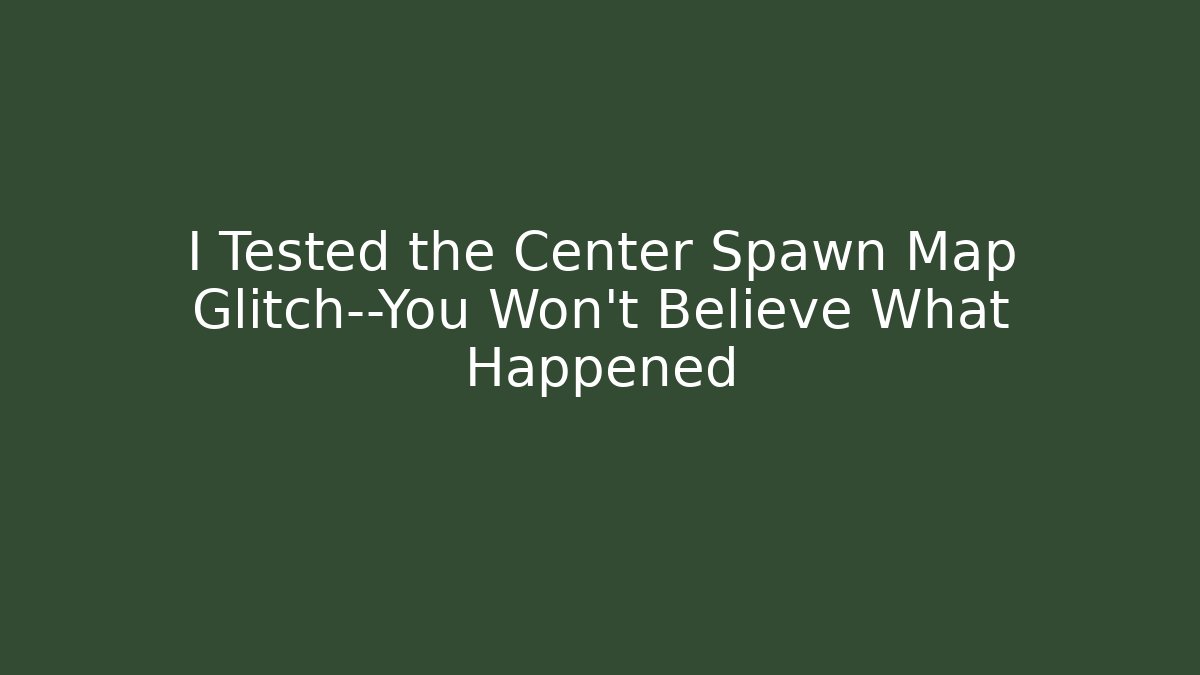 I Tested the Center Spawn Map Glitch—You Won’t Believe What Happened