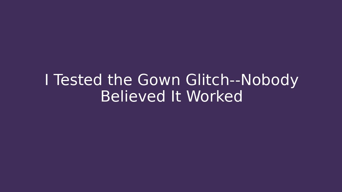 I Tested the Gown Glitch—Nobody Believed It Worked