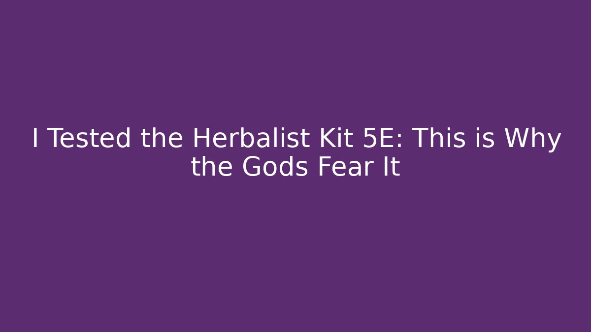 I Tested the Herbalist Kit 5E: This is Why the Gods Fear It