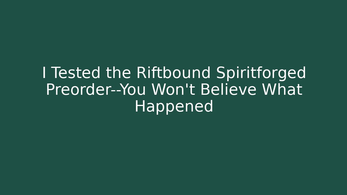 I Tested the Riftbound Spiritforged Preorder—You Won’t Believe What Happened