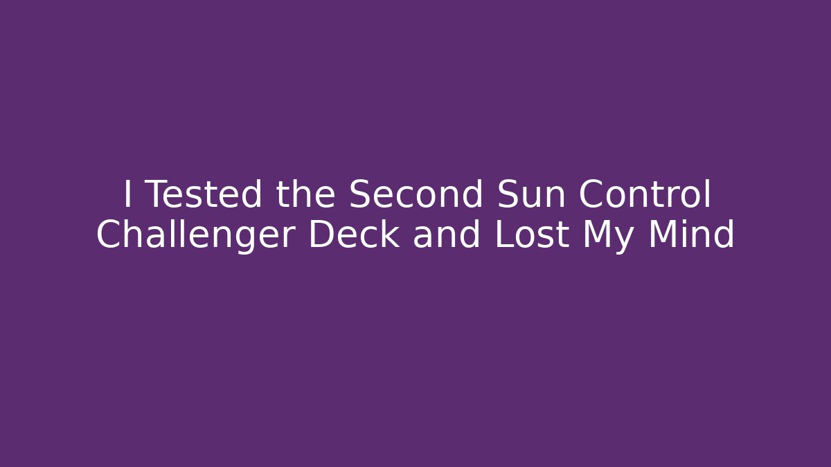 I Tested the Second Sun Control Challenger Deck and Lost My Mind