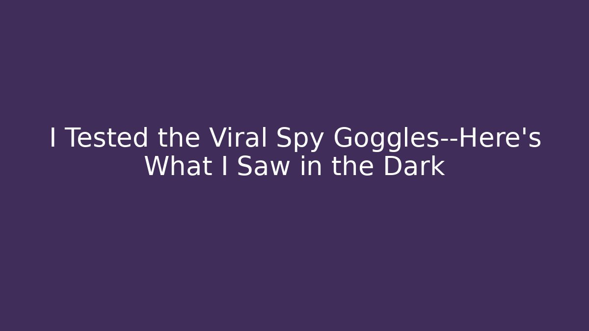 I Tested the Viral Spy Goggles—Here's What I Saw in the Dark