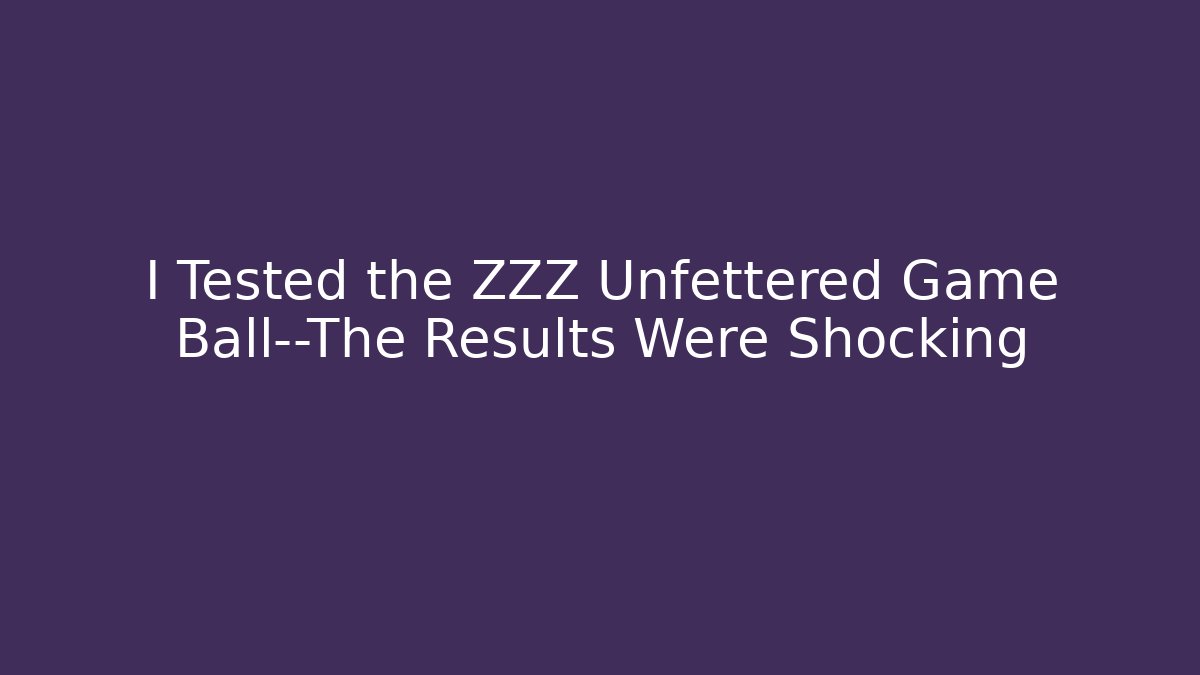 I Tested the ZZZ Unfettered Game Ball—The Results Were Shocking