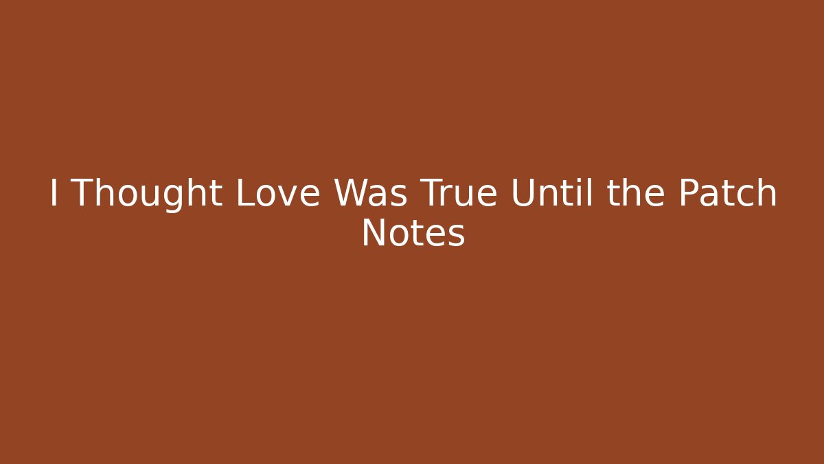 I Thought Love Was True Until the Patch Notes