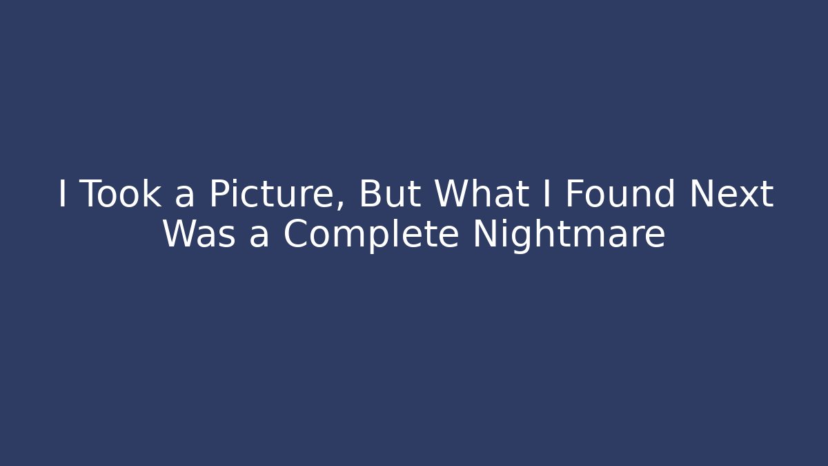 I Took a Picture, But What I Found Next Was a Complete Nightmare