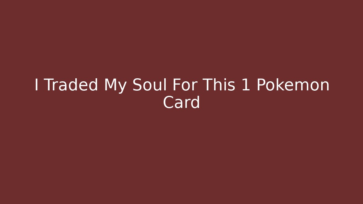 I Traded My Soul For This 1 Pokemon Card